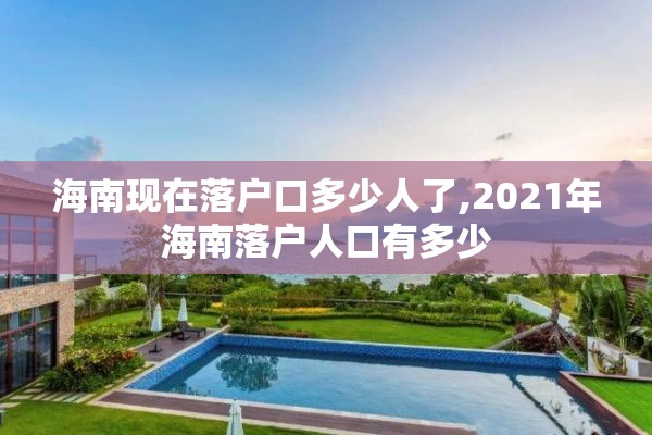 海南现在落户口多少人了,2021年海南落户人口有多少