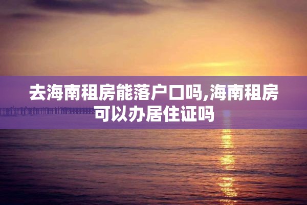去海南租房能落户口吗,海南租房可以办居住证吗