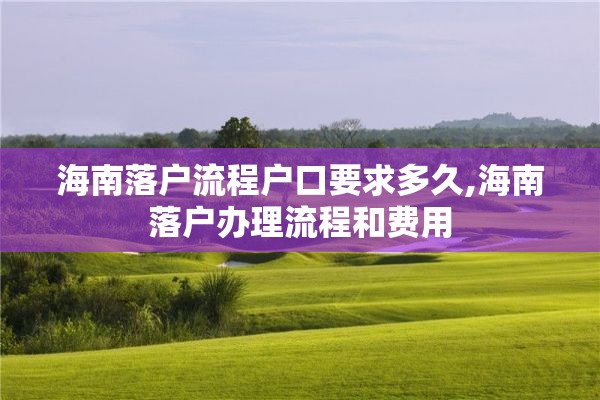 海南落户流程户口要求多久,海南落户办理流程和费用