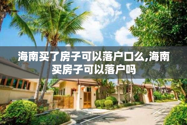 海南买了房子可以落户口么,海南买房子可以落户吗