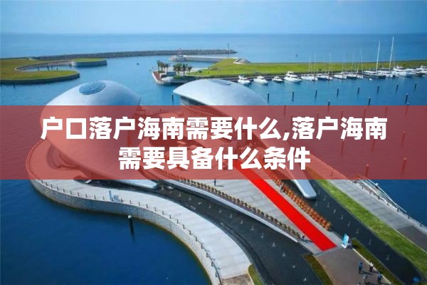 户口落户海南需要什么,落户海南需要具备什么条件