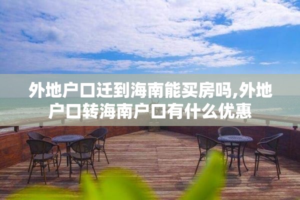 外地户口迁到海南能买房吗,外地户口转海南户口有什么优惠