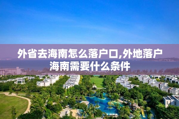 外省去海南怎么落户口,外地落户海南需要什么条件