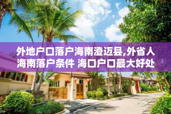 外地户口落户海南澄迈县,外省人海南落户条件 海口户口最大好处