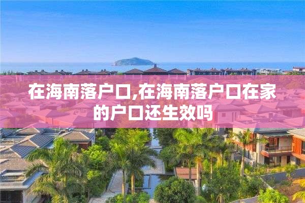 在海南落户口,在海南落户口在家的户口还生效吗