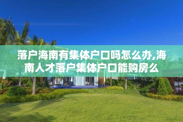 落户海南有集体户口吗怎么办,海南人才落户集体户口能购房么