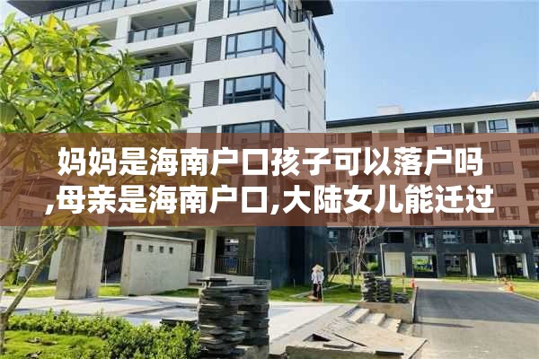 妈妈是海南户口孩子可以落户吗,母亲是海南户口,大陆女儿能迁过海南吗