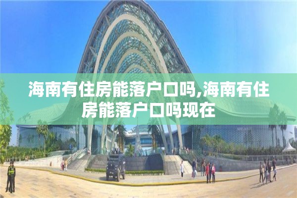 海南有住房能落户口吗,海南有住房能落户口吗现在