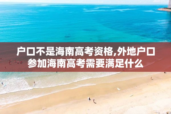 户口不是海南高考资格,外地户口参加海南高考需要满足什么
