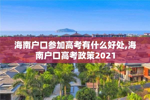 海南户口参加高考有什么好处,海南户口高考政策2021