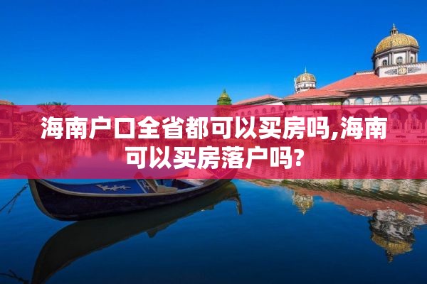 海南户口全省都可以买房吗,海南可以买房落户吗?
