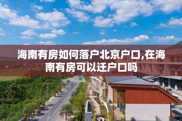 海南有房如何落户北京户口,在海南有房可以迁户口吗