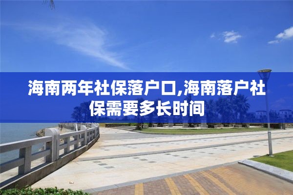 海南两年社保落户口,海南落户社保需要多长时间