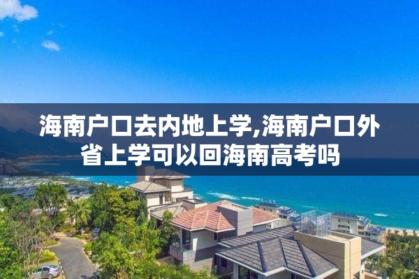 海南户口去内地上学,海南户口外省上学可以回海南高考吗