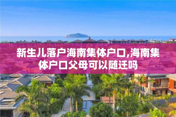 新生儿落户海南集体户口,海南集体户口父母可以随迁吗
