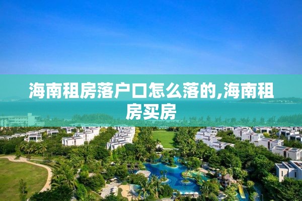 海南租房落户口怎么落的,海南租房买房