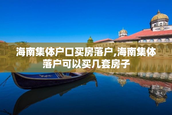 海南集体户口买房落户,海南集体落户可以买几套房子