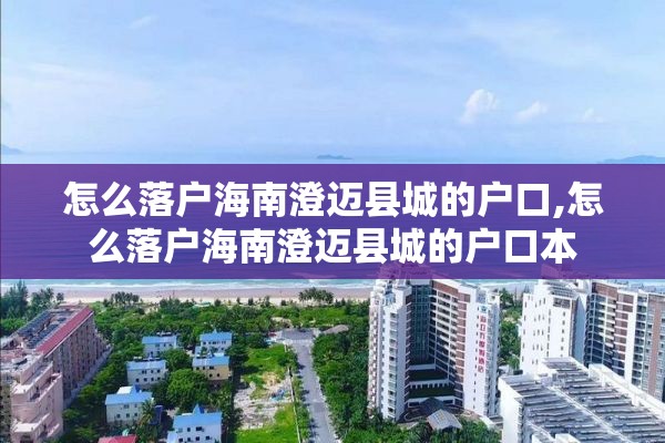 怎么落户海南澄迈县城的户口,怎么落户海南澄迈县城的户口本