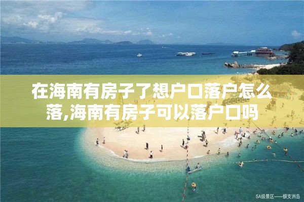 在海南有房子了想户口落户怎么落,海南有房子可以落户口吗