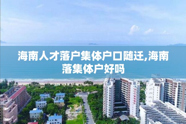 海南人才落户集体户口随迁,海南落集体户好吗