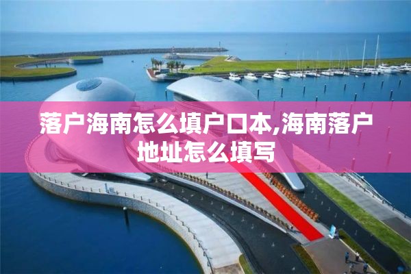 落户海南怎么填户口本,海南落户地址怎么填写
