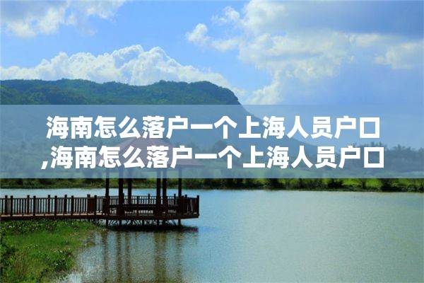 海南怎么落户一个上海人员户口,海南怎么落户一个上海人员户口呢