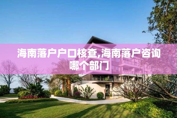 海南落户户口核查,海南落户咨询哪个部门