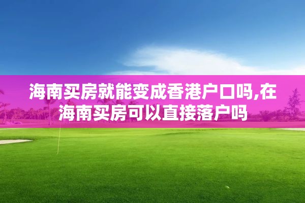 海南买房就能变成香港户口吗,在海南买房可以直接落户吗