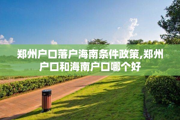 郑州户口落户海南条件政策,郑州户口和海南户口哪个好