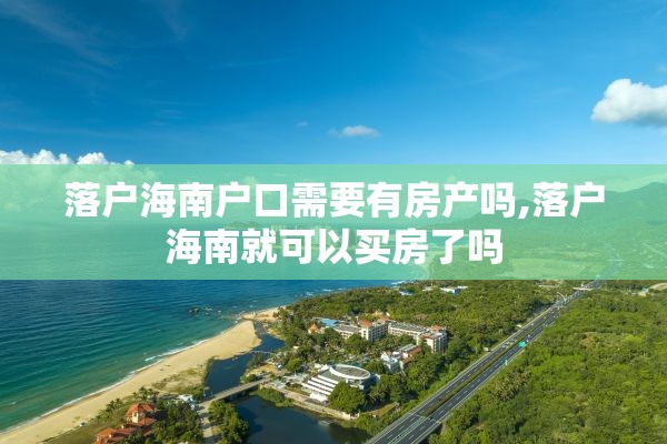 落户海南户口需要有房产吗,落户海南就可以买房了吗