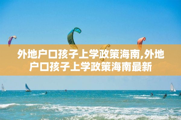 外地户口孩子上学政策海南,外地户口孩子上学政策海南最新