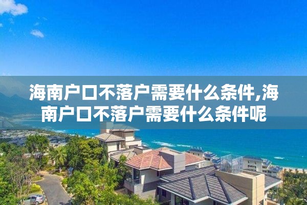 海南户口不落户需要什么条件,海南户口不落户需要什么条件呢