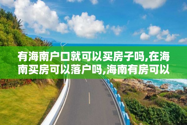 有海南户口就可以买房子吗,在海南买房可以落户吗,海南有房可以落户吗
