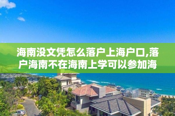 海南没文凭怎么落户上海户口,落户海南不在海南上学可以参加海南的高考吗