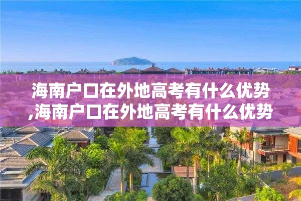 海南户口在外地高考有什么优势,海南户口在外地高考有什么优势嘛