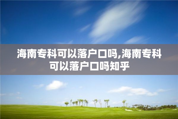 海南专科可以落户口吗,海南专科可以落户口吗知乎