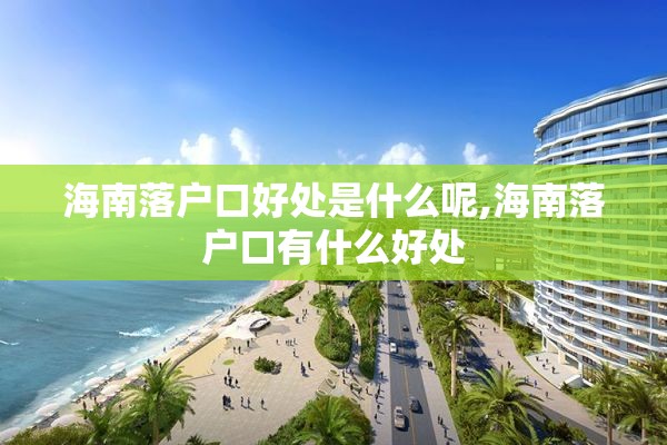 海南落户口好处是什么呢,海南落户口有什么好处