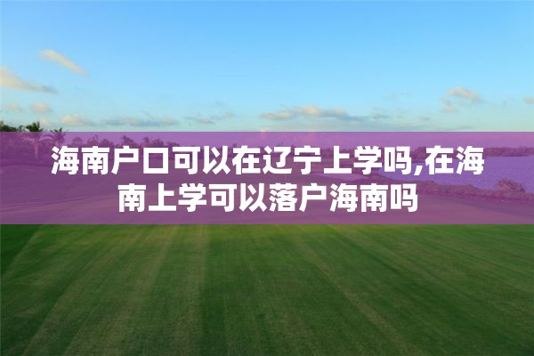 海南户口可以在辽宁上学吗,在海南上学可以落户海南吗