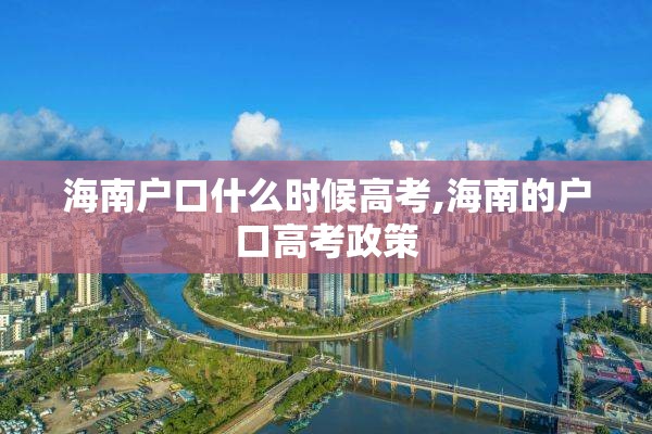 海南户口什么时候高考,海南的户口高考政策