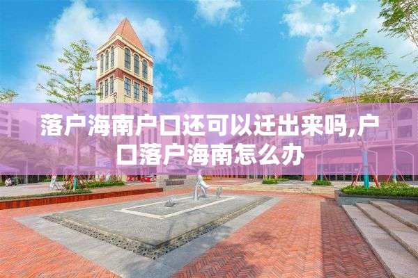 落户海南户口还可以迁出来吗,户口落户海南怎么办