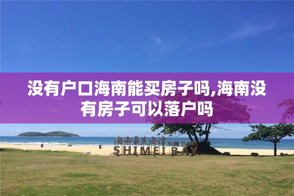 没有户口海南能买房子吗,海南没有房子可以落户吗