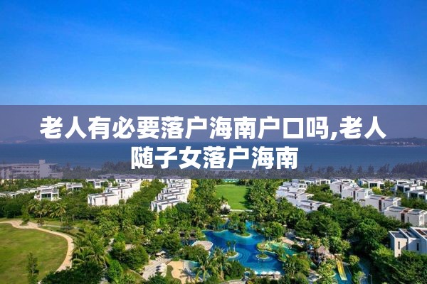 老人有必要落户海南户口吗,老人随子女落户海南