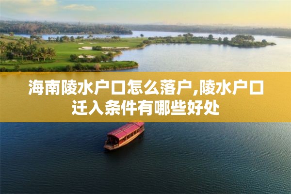 海南陵水户口怎么落户,陵水户口迁入条件有哪些好处