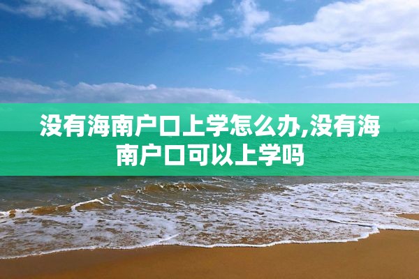 没有海南户口上学怎么办,没有海南户口可以上学吗
