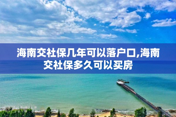 海南交社保几年可以落户口,海南交社保多久可以买房
