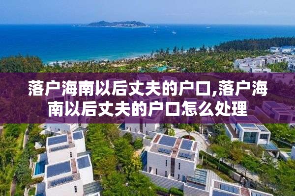 落户海南以后丈夫的户口,落户海南以后丈夫的户口怎么处理
