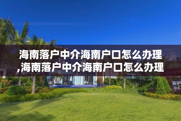 海南落户中介海南户口怎么办理,海南落户中介海南户口怎么办理手续