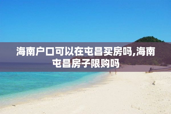 海南户口可以在屯昌买房吗,海南屯昌房子限购吗
