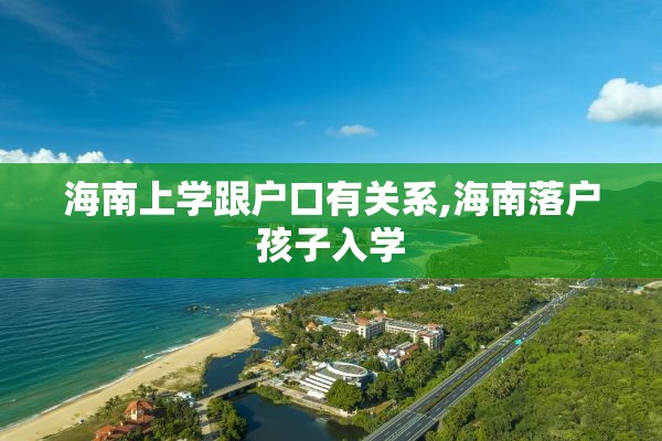 海南上学跟户口有关系,海南落户孩子入学