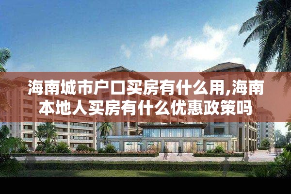 海南城市户口买房有什么用,海南本地人买房有什么优惠政策吗